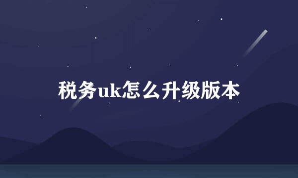 税务uk怎么升级版本