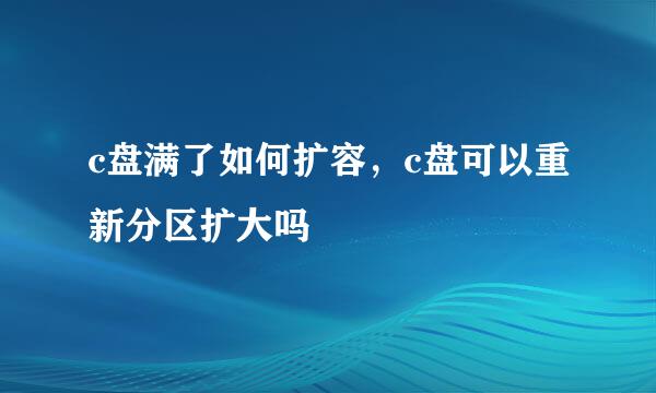 c盘满了如何扩容，c盘可以重新分区扩大吗