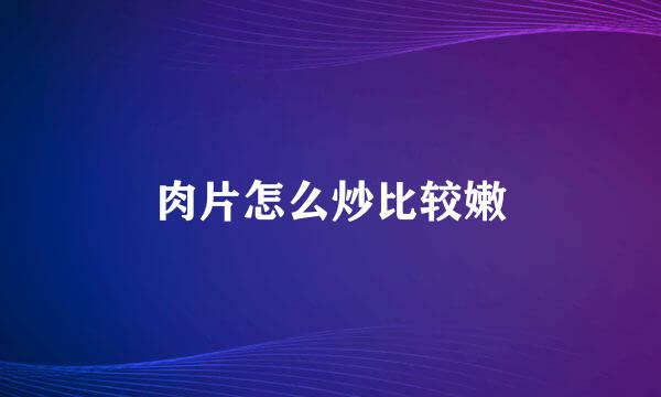 肉片怎么炒比较嫩