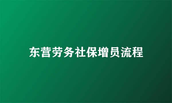 东营劳务社保增员流程