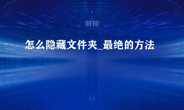 怎么隐藏文件夹_最绝的方法
