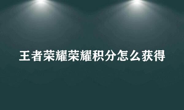 王者荣耀荣耀积分怎么获得