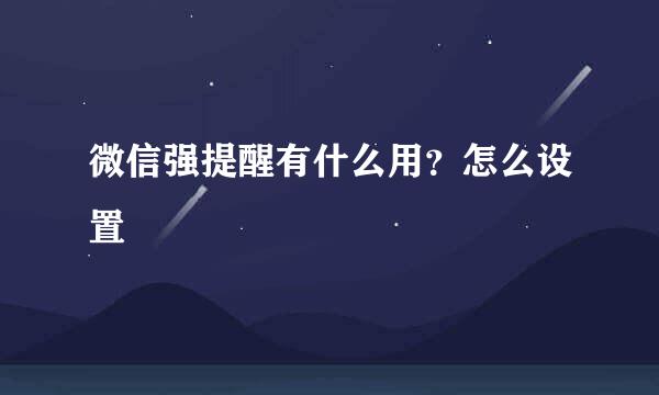 微信强提醒有什么用？怎么设置