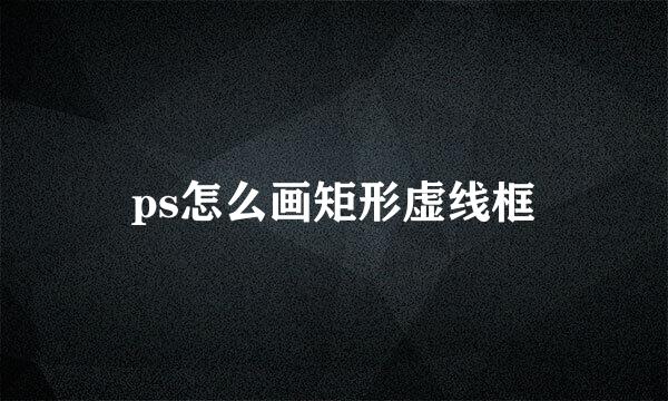 ps怎么画矩形虚线框