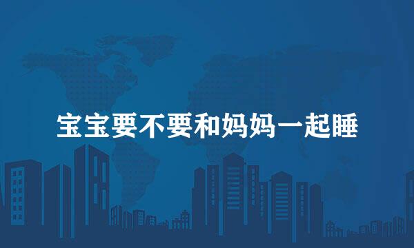 宝宝要不要和妈妈一起睡