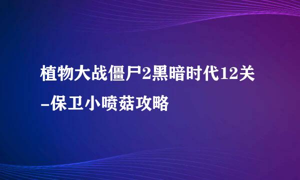 植物大战僵尸2黑暗时代12关-保卫小喷菇攻略