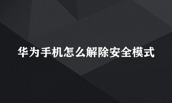 华为手机怎么解除安全模式