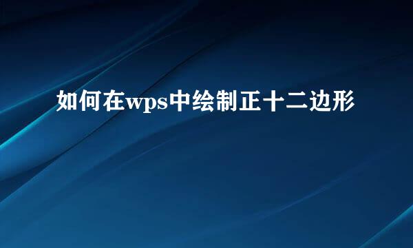 如何在wps中绘制正十二边形
