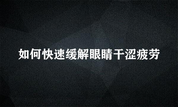 如何快速缓解眼睛干涩疲劳