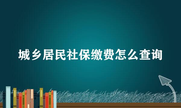 城乡居民社保缴费怎么查询