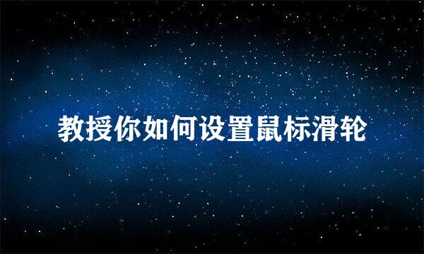 教授你如何设置鼠标滑轮