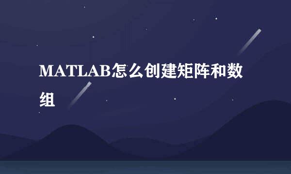 MATLAB怎么创建矩阵和数组