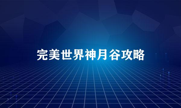 完美世界神月谷攻略