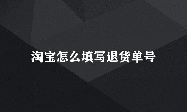 淘宝怎么填写退货单号