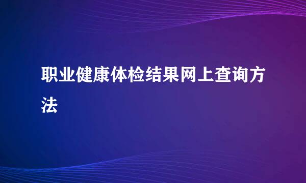 职业健康体检结果网上查询方法