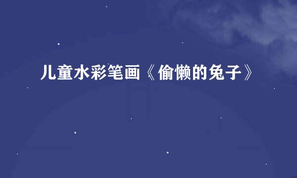 儿童水彩笔画《偷懒的兔子》