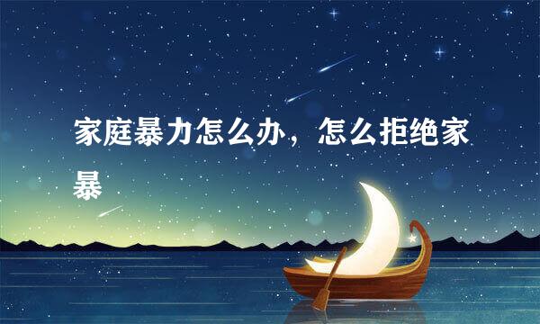 家庭暴力怎么办，怎么拒绝家暴