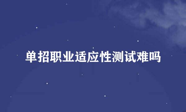 单招职业适应性测试难吗