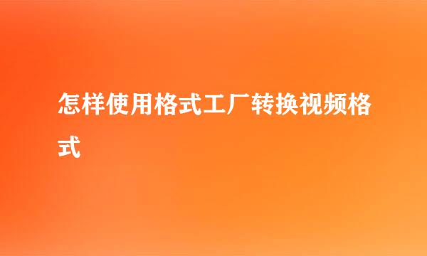 怎样使用格式工厂转换视频格式