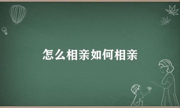 怎么相亲如何相亲