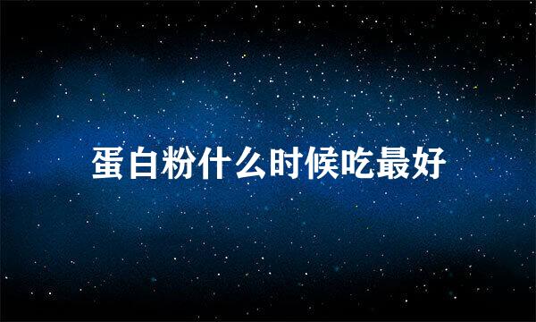 蛋白粉什么时候吃最好