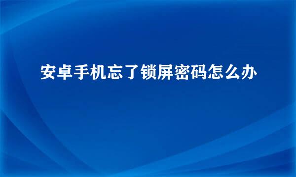 安卓手机忘了锁屏密码怎么办