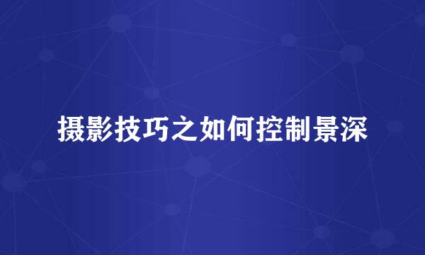 摄影技巧之如何控制景深