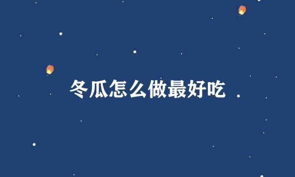 冬瓜怎么做最好吃