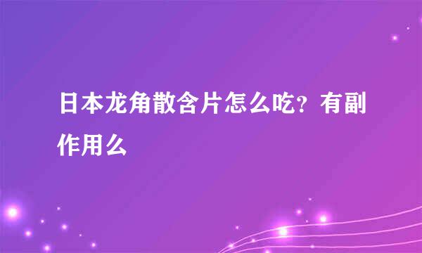 日本龙角散含片怎么吃？有副作用么