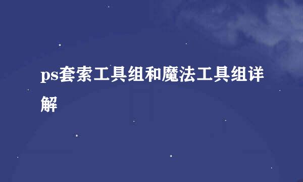 ps套索工具组和魔法工具组详解