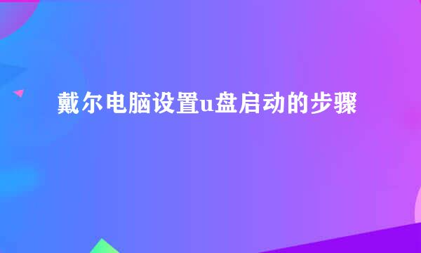 戴尔电脑设置u盘启动的步骤