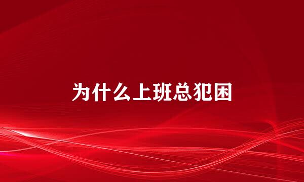 为什么上班总犯困