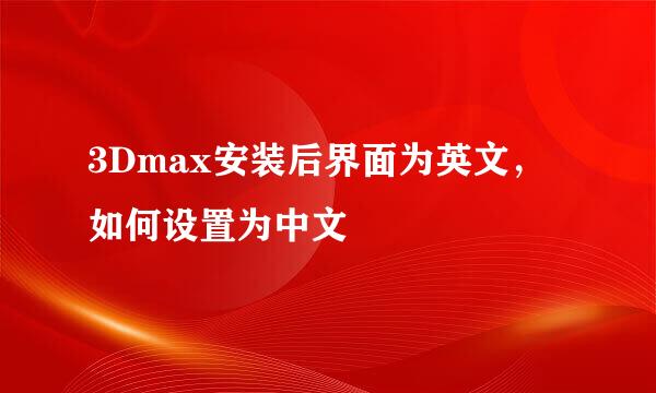 3Dmax安装后界面为英文，如何设置为中文