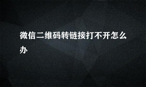 微信二维码转链接打不开怎么办