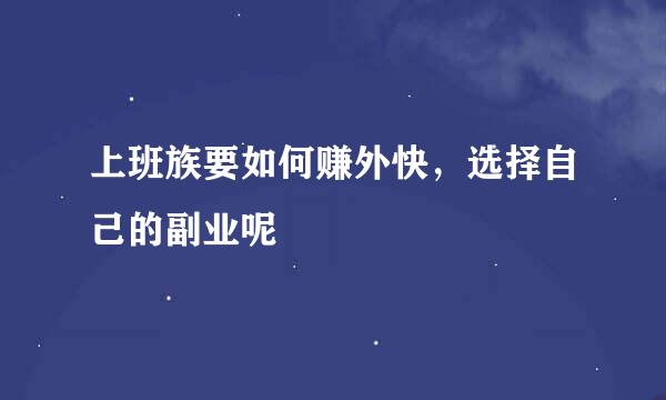 上班族要如何赚外快，选择自己的副业呢