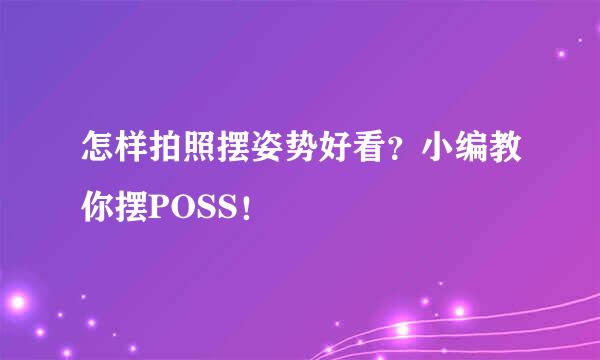 怎样拍照摆姿势好看？小编教你摆POSS！