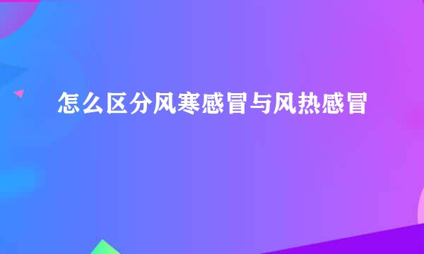 怎么区分风寒感冒与风热感冒