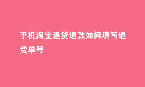 手机淘宝退货退款如何填写退货单号