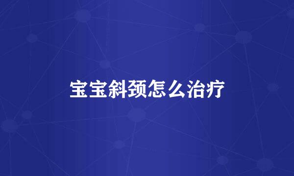 宝宝斜颈怎么治疗