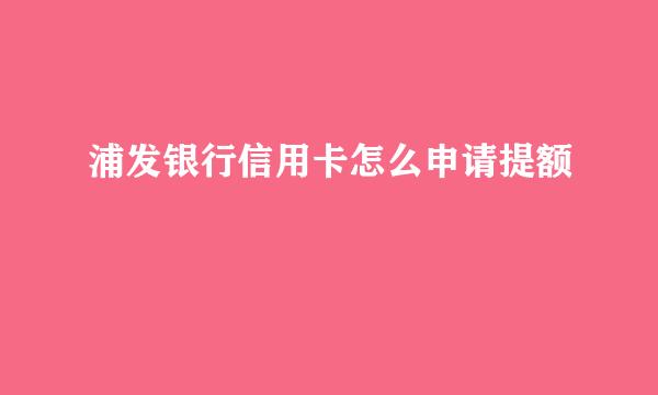 浦发银行信用卡怎么申请提额