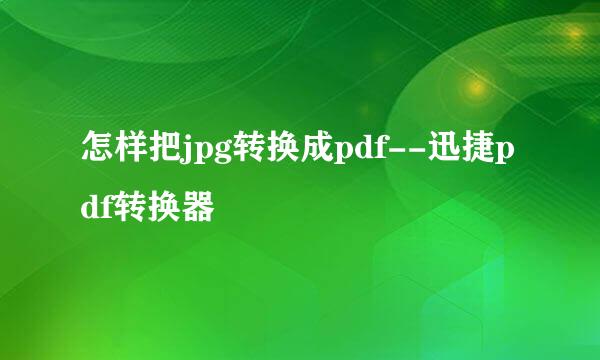 怎样把jpg转换成pdf--迅捷pdf转换器
