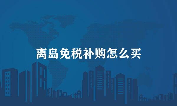 离岛免税补购怎么买