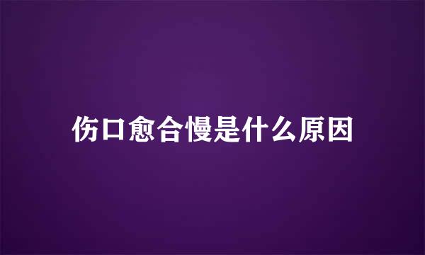 伤口愈合慢是什么原因