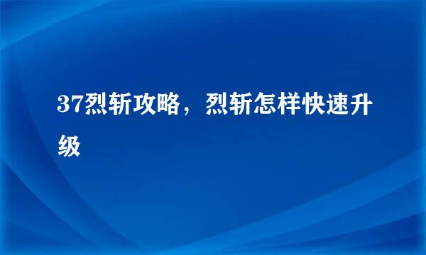 37烈斩攻略，烈斩怎样快速升级
