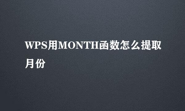 WPS用MONTH函数怎么提取月份