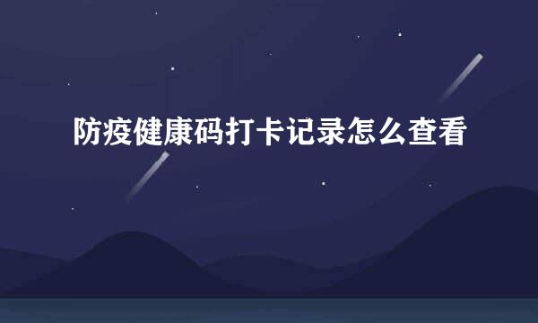 防疫健康码打卡记录怎么查看