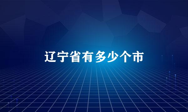 辽宁省有多少个市