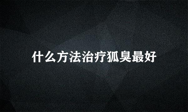 什么方法治疗狐臭最好