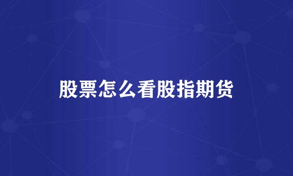 股票怎么看股指期货