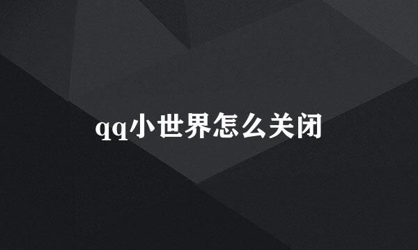 qq小世界怎么关闭